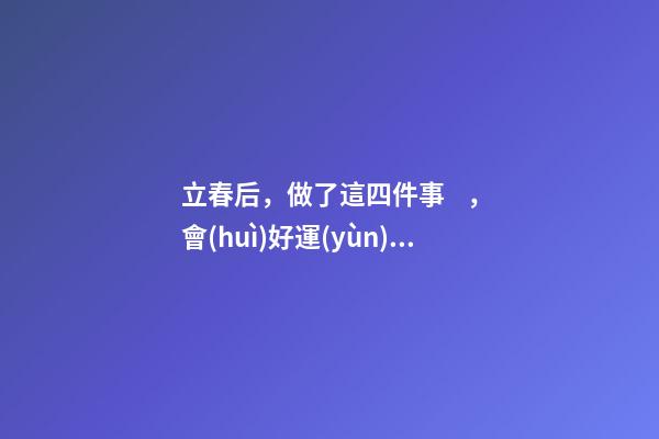 立春后，做了這四件事，會(huì)好運(yùn)連連